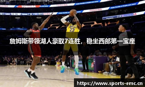 詹姆斯带领湖人豪取7连胜，稳坐西部第一宝座