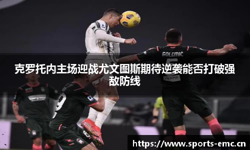克罗托内主场迎战尤文图斯期待逆袭能否打破强敌防线